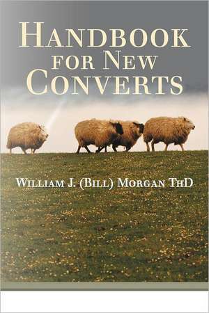 Handbook for New Converts de William J. (Bill) Morgan Thd