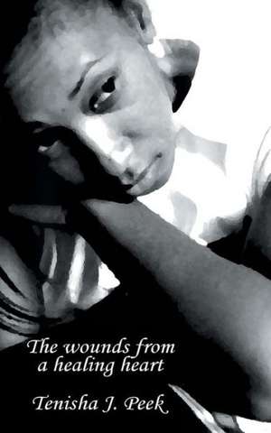 The Wounds from a Healing Heart de Tenisha J. Peek