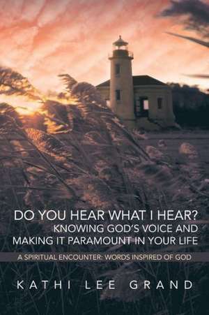 Do You Hear What I Hear? Knowing God's Voice and Making It Paramount in Your Life de Kathi Lee Grand