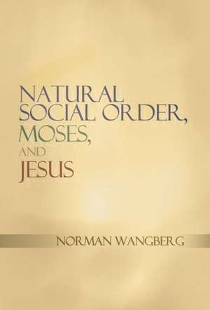 Natural Social Order, Moses, and Jesus de Norman Wangberg