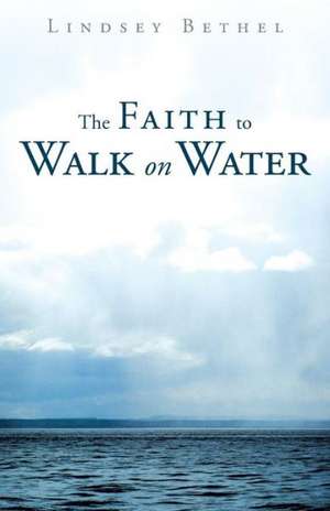 The Faith to Walk on Water de Lindsey Bethel