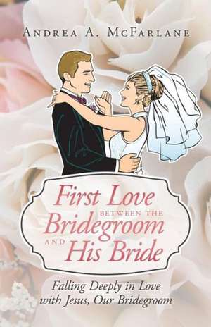 First Love Between the Bridegroom and His Bride de Andrea a. McFarlane