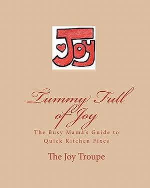 Tummy Full of Joy: The Busy Mama's Guide to Quick Kitchen Fixes de Joy Troupe The Joy Troupe