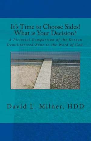 Its Time to Choose Sides! What Is Your Decision?: A Pictorial Comparison of the Korean Demilitarized Zone to the Word of God. de Milner Hdd, David L.