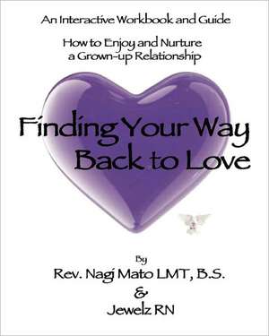 Finding Your Way Back to Love: An Interactive Workbook and Guide How to Enjoy and Nurture a Grown-Up Relationship de Rev Nagi Mato