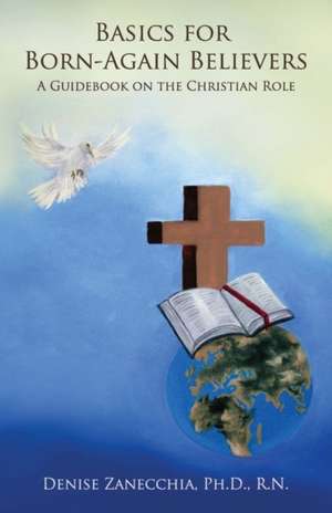 Basics for Born-Again Believers: A Guidebook on the Christian Role de Rn Denise Zanecchia Phd