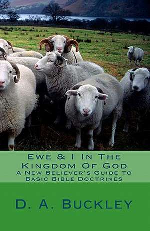 Ewe & I in the Kingdom of God: A New Believer's Guide to Basic Bible Doctrines de MR D. a. Buckley