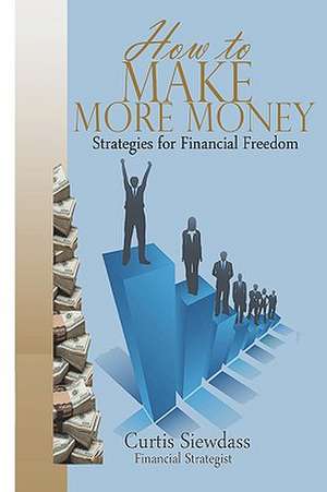 How to Make More Money: Strategies for Financial Freedom de Curtis Siewdass