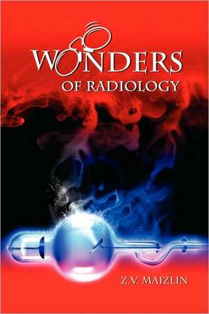 Wonders of Radiology: (The Life & Times of Jimmy Nelson) de Z. V. Maizlin