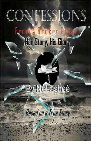 Confessions from a Broken Place: Her Story, His Glory de Ne'lashee'