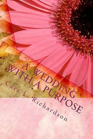 A Wedding with a Purpose: An Eternal Purpose de Cara L. Richardson