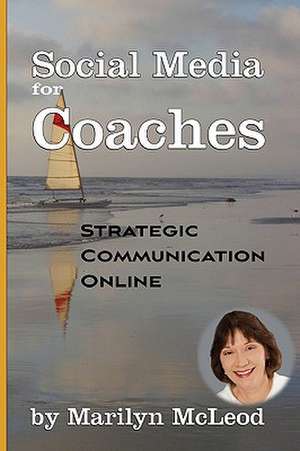 Social Media for Coaches: Strategic Communication Online de Marilyn McLeod