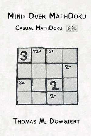 Mind Over Mathdoku: Casual Mathdoku de Thomas M. Dowgiert