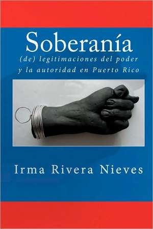 Soberania: (De) Legitimaciones del Poder y La Autoridad En Puerto Rico de Rivera Nieves, Irma