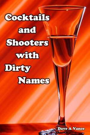 Cocktails and Shooters with Dirty Names de Dave A. Vance