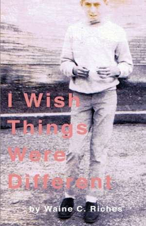 I Wish Things Were Different: Everything You Need to Know de Waine C. Riches