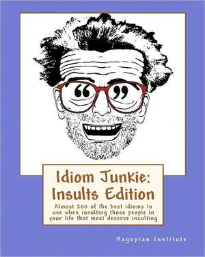 Idiom Junkie: Almost 200 of the Best Idioms to Use When Insulting Those People in Your Life That Most Deserve Insul de Hagopian Institute