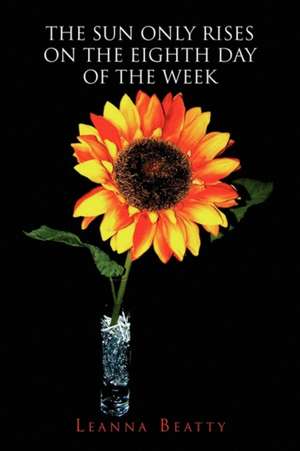 The Sun Only Rises on the Eighth Day of the Week de Leanna Beatty