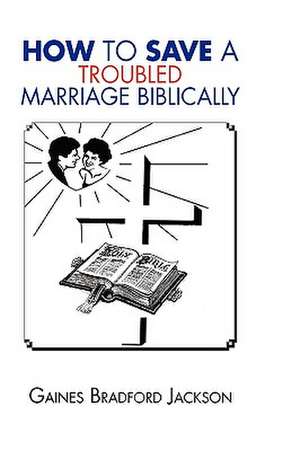 How to Save a Troubled Marriage Biblically de Gaines Bradford Jackson