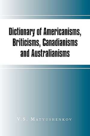 Dictionary of Americanisms, Briticisms, Canadianisms and Australianisms de V. S. Matyushenkov