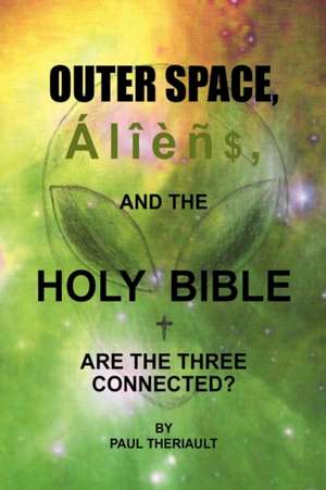 Outer Space, Aliens, and the Holy Bible de Paul Theriault