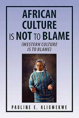 African Culture Is Not to Blame de Pauline E. Aligwekwe