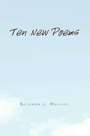 Ten New Poems de Solomon J. Wolfert