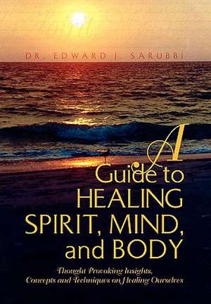 A Guide to Healing Spirit, Mind, and Body de Edward J. Sarubbi