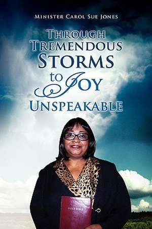 Through Tremendous Storms to Joy Unspeakable de Minister Carol Sue Jones