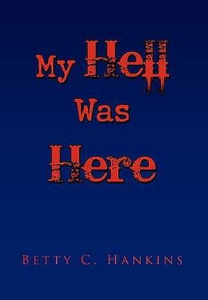 My Hell Was Here de Betty C. Hankins