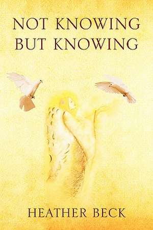 Not Knowing But Knowing de Heather Beck