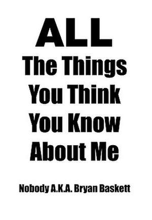 All the Things You Think You Know about Me de Nobody A. K. a. Bryan Baskett