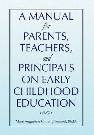 A Manual for Parents, Teachers, and Principals on Early Childhood Education de Mani Augustine Ph. D. Chilampikunnel