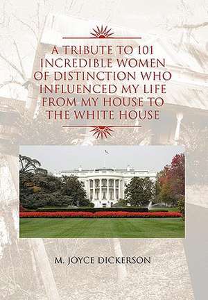 A Tribute to 101 Incredible Women of Distinction Who Influenced My Life from My House to the White House de M. Joyce Dickerson