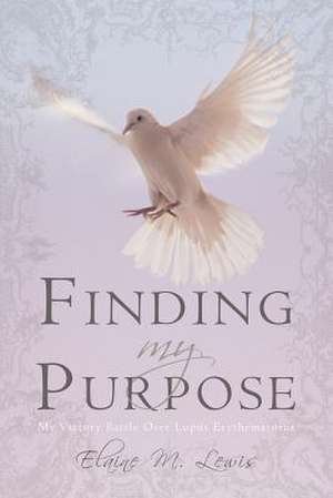 Finding My Purpose (My Victory Battle Over Lupus Erythematosus) de M. Lewis Elaine M. Lewis