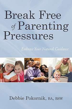 Break Free of Parenting Pressures de Ba Bsw Debbie Pokornik