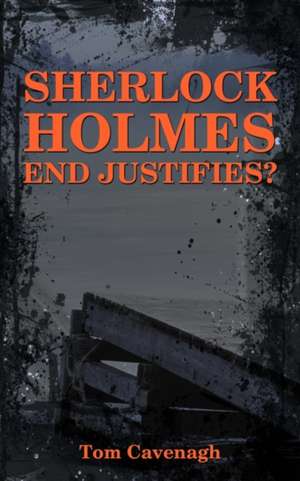 Sherlock Holmes End Justifies? de Cavenagh Tom Cavenagh