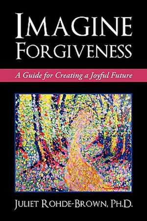 Imagine Forgiveness de Ph. D. Juliet Rohde-Brown