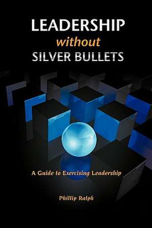 Leadership Without Silver Bullets de Phillip Ralph