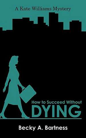 How to Succeed Without Dying de A. Bartness Becky a. Bartness