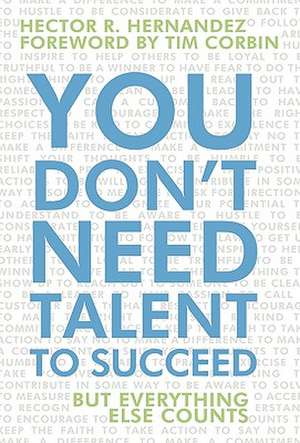 You Don't Need Talent to Succeed de Hector R. Hernandez