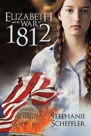 Elizabeth and the War of 1812 de Stephanie Scheffler