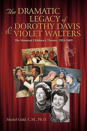 The Dramatic Legacy of Dorothy Davis and Violet Walters de Muriel Gold C. M. Ph. D.