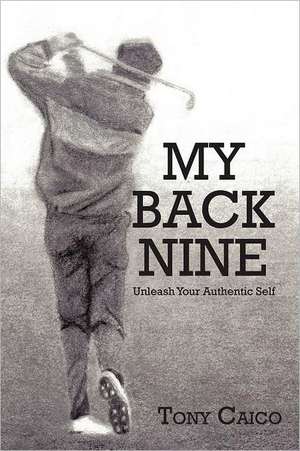 My Back Nine: Unleash Your Authentic Self de Tony Caico