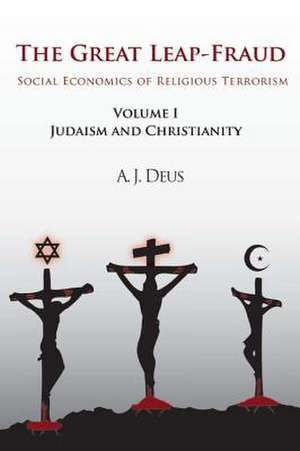 The Great Leap-Fraud: Social Economics of Religious Terrorism, Volume 1, Judaism and Christianity de A. J. Deus