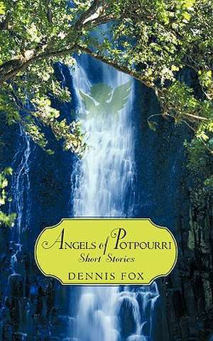 Angels of Potpourri Short Stories de Dennis Fox