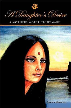 A Daughter's Desire, a Mother's Worst Nightmare de Geeta Mangal