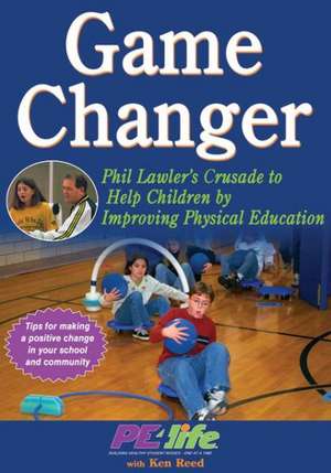 Game Changer – Phil Lawler`s Crusade to Help Children by Improving Physical Education de Pe4life Pe4life