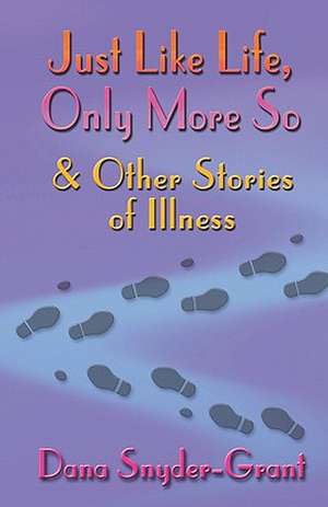 Just Like Life, Only More So and Other Stories of Illness de Dana Snyder-Grant