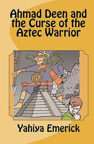 Ahmad Deen and the Curse of the Aztec Warrior de Yahiya Emerick